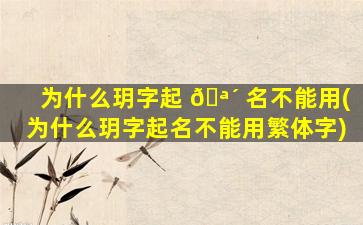 为什么玥字起 🪴 名不能用(为什么玥字起名不能用繁体字)